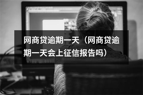 网商贷逾期一天(网商贷逾期一天会上征信报告吗)