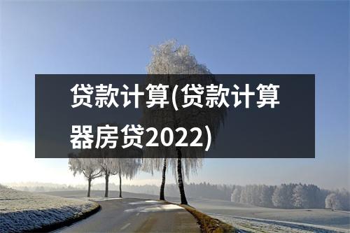 贷款计算(贷款计算器房贷2022)