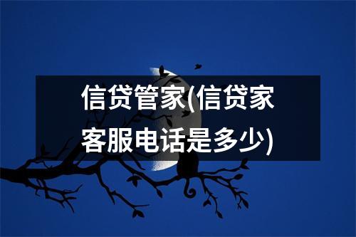 信贷管家(信贷家客服电话是多少)