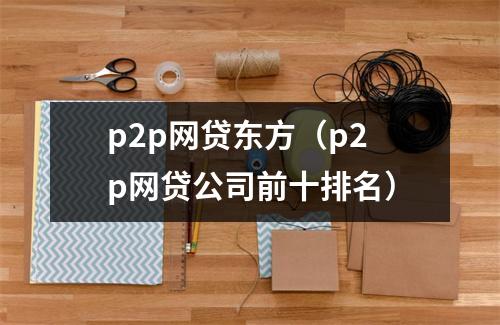 p2p网贷东方(p2p网贷公司前十排名)