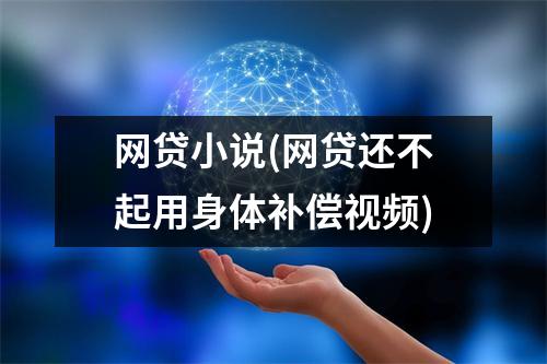 网贷小说(网贷还不起用身体补偿视频)