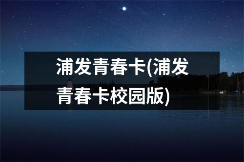 浦发青春卡(浦发青春卡校园版)