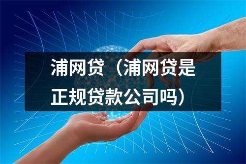 浦网贷(浦网贷是正规贷款公司吗)