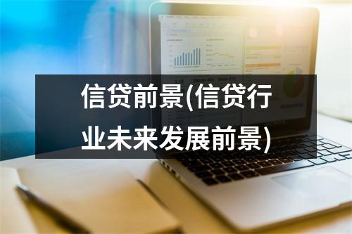 信贷前景(信贷行业未来发展前景)