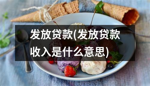 发放贷款(发放贷款收入是什么意思)