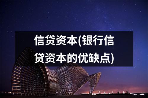 信贷资本(银行信贷资本的优缺点)