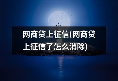 网商贷上征信(网商贷上征信了怎么消除)