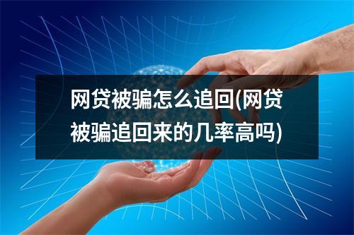 网贷被骗怎么追回(网贷被骗追回来的几率高吗)