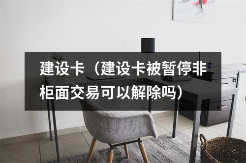 建设卡（建设卡被暂停非柜面交易可以解除吗）