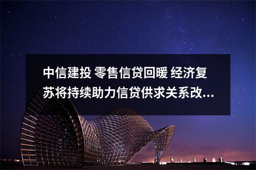中信建投 零售信贷回暖 经济复苏将持续助力信贷供求关系改善