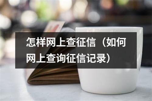 怎样网上查征信（如何网上查询征信记录）
