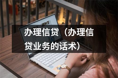 办理信贷(办理信贷业务的话术)