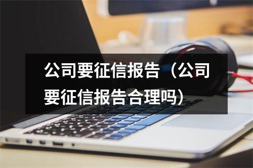 公司要征信报告(公司要征信报告合理吗)