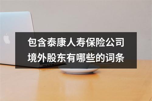 包含泰康人寿保险公司境外股东有哪些的词条