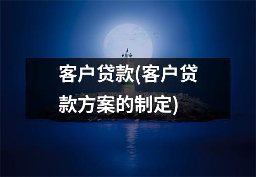 客户贷款(客户贷款方案的制定)