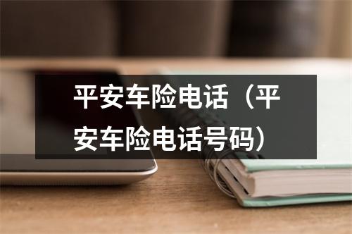 平安车险电话(平安车险电话号码)