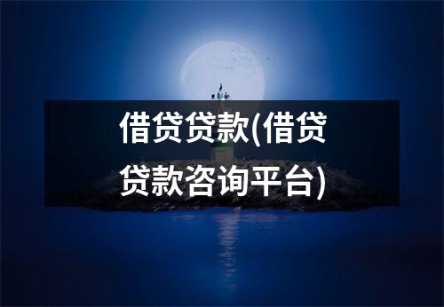 借贷贷款(借贷贷款咨询平台)