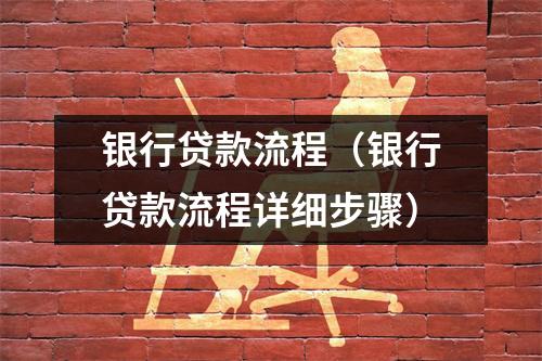 银行贷款流程(银行贷款流程详细步骤)