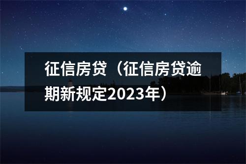 征信房贷（征信房贷逾期新规定2023年）
