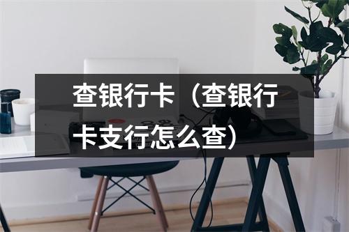 查银行卡（查银行卡支行怎么查）