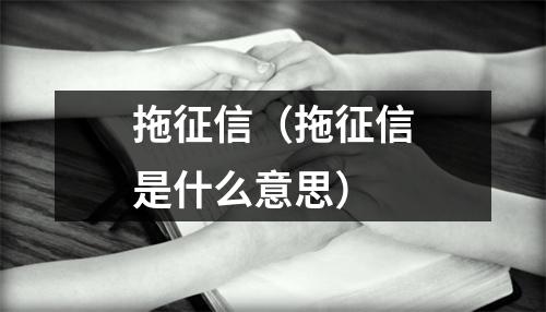 拖征信（拖征信是什么意思）