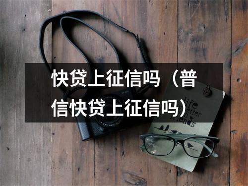 快贷上征信吗（普信快贷上征信吗）