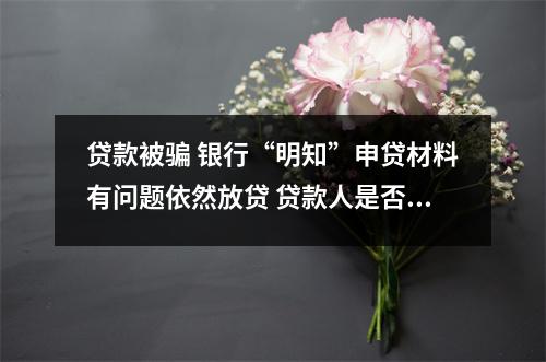 贷款被骗 银行“明知”申贷材料有问题依然放贷 贷款人是否应被认定骗贷罪