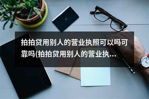 拍拍贷用别人的营业执照可以吗可靠吗(拍拍贷用别人的营业执照可以吗安全吗)