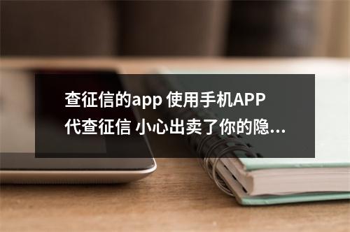 查征信的app 使用手机APP代查征信 小心出卖了你的隐私