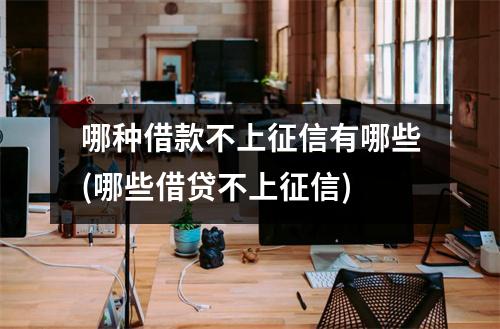 哪种借款不上征信有哪些(哪些借贷不上征信)