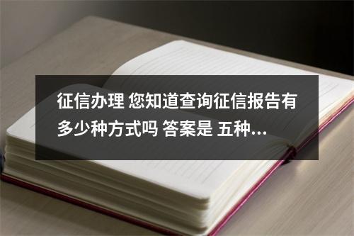 征信办理 您知道查询征信报告有多少种方式吗 答案是 五种方式