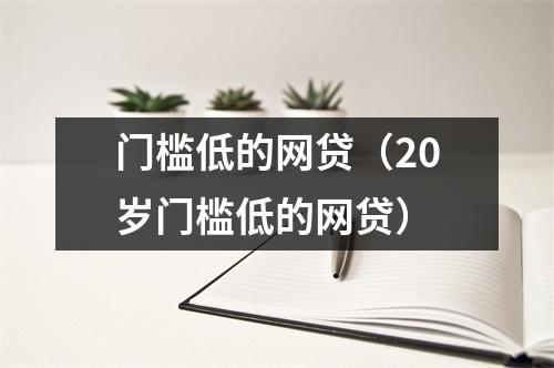 门槛低的网贷（20岁门槛低的网贷）