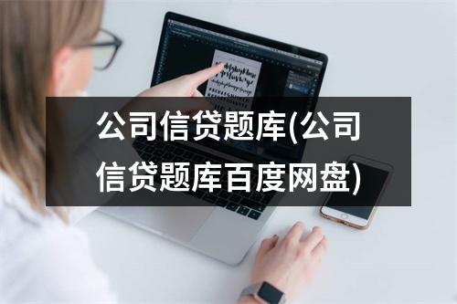 公司信贷题库(公司信贷题库百度网盘)