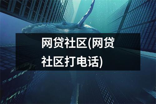 网贷社区(网贷社区打电话)