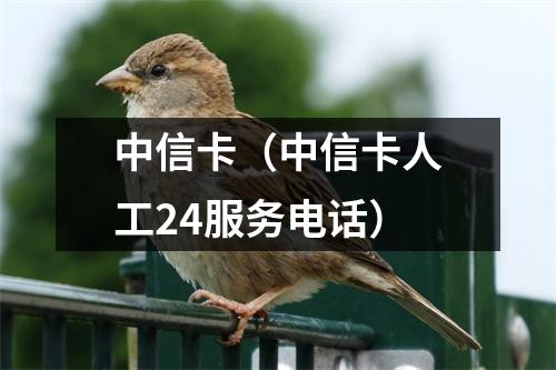 中信卡（中信卡人工24服务电话）