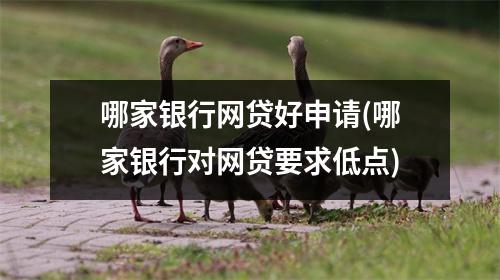 哪家银行网贷好申请(哪家银行对网贷要求低点)
