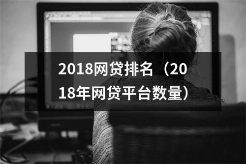 2018网贷排名(2018年网贷平台数量)