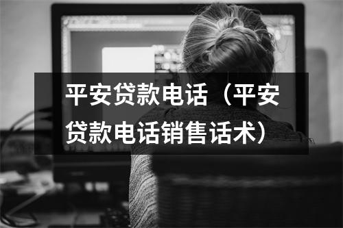 平安贷款电话(平安贷款电话销售话术)