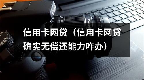 信用卡网贷（信用卡网贷确实无偿还能力咋办）
