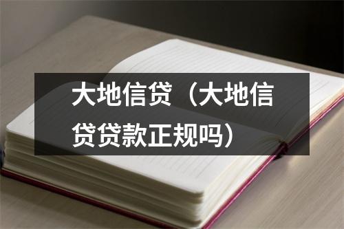 大地信贷（大地信贷贷款正规吗）