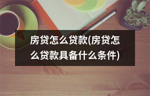 房贷怎么贷款(房贷怎么贷款具备什么条件)