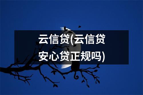 云信贷(云信贷安心贷正规吗)