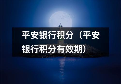 平安银行积分（平安银行积分有效期）