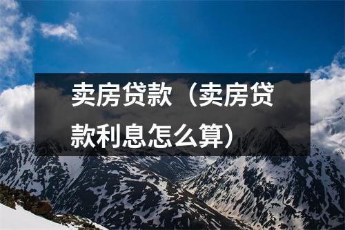 卖房贷款（卖房贷款利息怎么算）