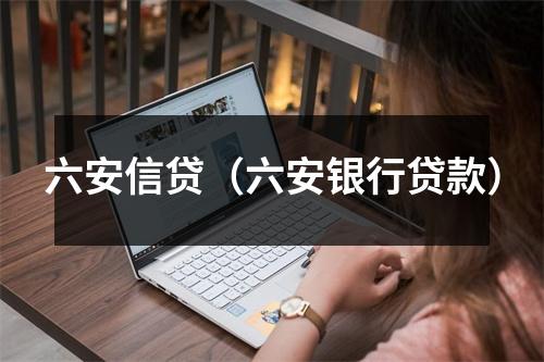 六安信贷(六安银行贷款)