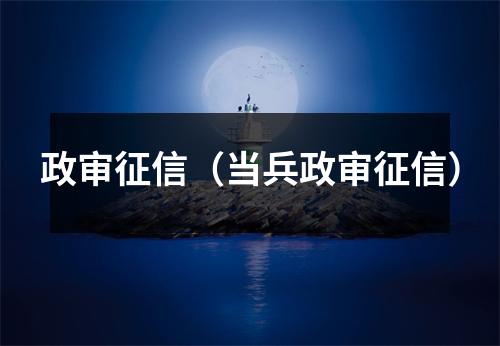 政审征信（当兵政审征信）