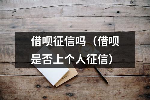 借呗征信吗（借呗是否上个人征信）