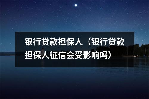 银行贷款担保人（银行贷款担保人征信会受影响吗）