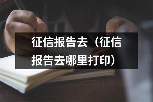 征信报告去（征信报告去哪里打印）