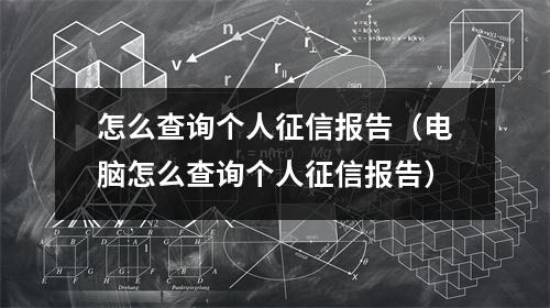 怎么查询个人征信报告（电脑怎么查询个人征信报告）
